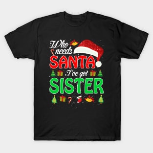 Who Needs Santa Ive Got Sister Funny Matching Family Christmas Gift T-Shirt